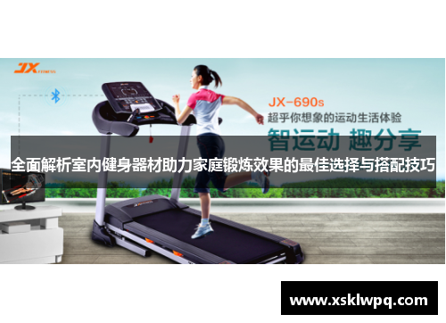 全面解析室内健身器材助力家庭锻炼效果的最佳选择与搭配技巧