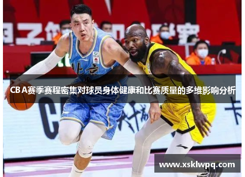 CBA赛季赛程密集对球员身体健康和比赛质量的多维影响分析