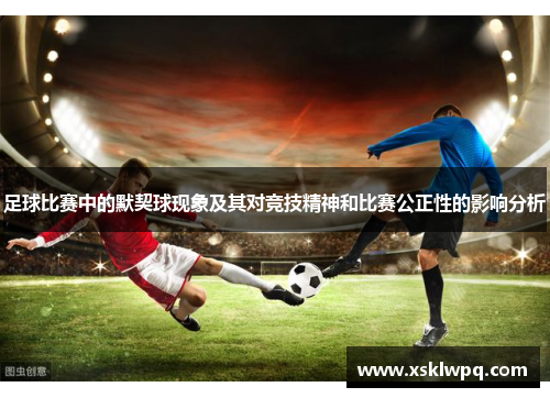 足球比赛中的默契球现象及其对竞技精神和比赛公正性的影响分析