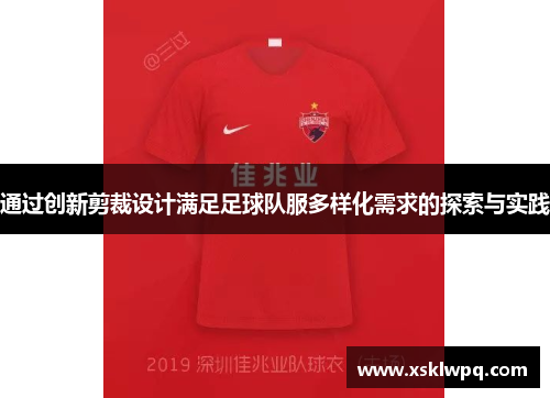 通过创新剪裁设计满足足球队服多样化需求的探索与实践