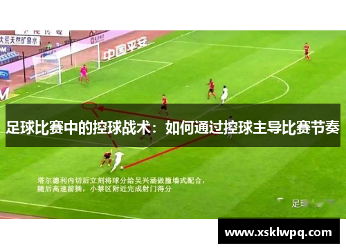 足球比赛中的控球战术：如何通过控球主导比赛节奏
